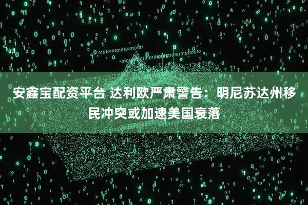 安鑫宝配资平台 达利欧严肃警告：明尼苏达州移民冲突或加速美国衰落