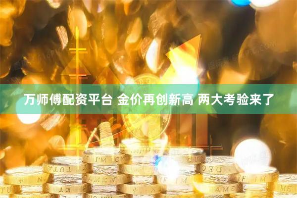 万师傅配资平台 金价再创新高 两大考验来了