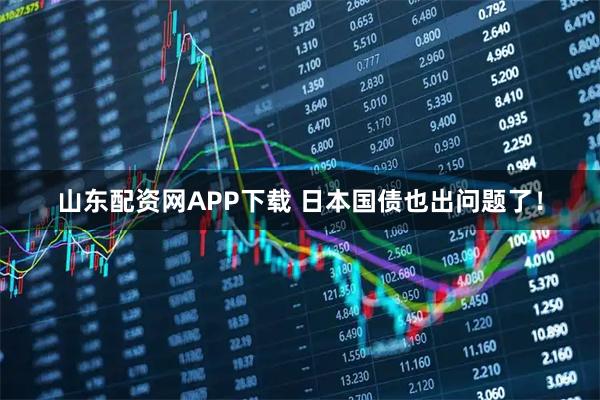 山东配资网APP下载 日本国债也出问题了！