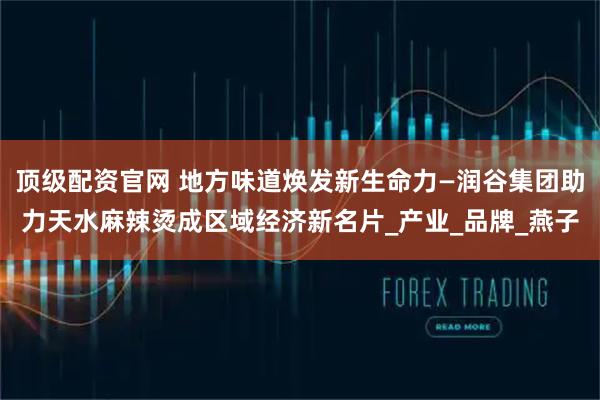 顶级配资官网 地方味道焕发新生命力—润谷集团助力天水麻辣烫成区域经济新名片_产业_品牌_燕子