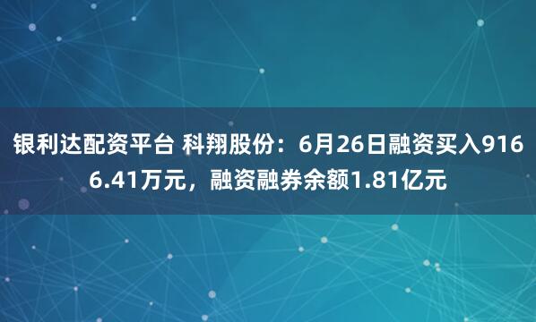 银利达配资平台 科翔股份：6月26日融资买入9166.41万元，融资融券余额1.81亿元