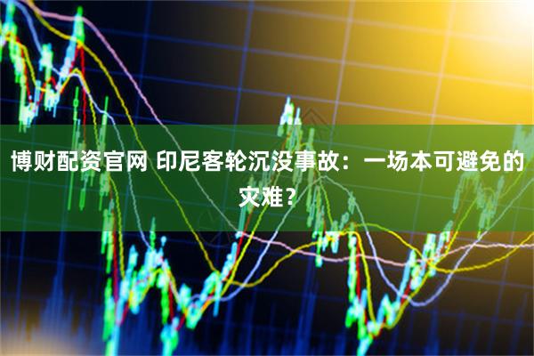 博财配资官网 印尼客轮沉没事故：一场本可避免的灾难？