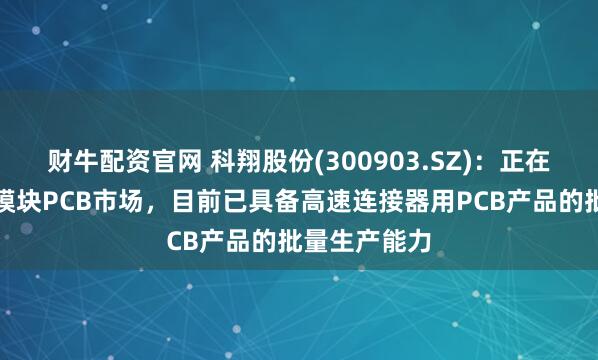 财牛配资官网 科翔股份(300903.SZ)：正在积极拓展光模块PCB市场，目前已具备高速连接器用PCB产品的批量生产能力