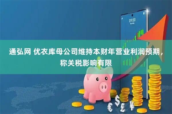 通弘网 优衣库母公司维持本财年营业利润预期，称关税影响有限