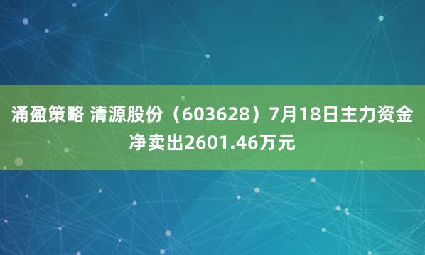 涌盈策略 清源股份（603628）7月18日主力资金净卖出2601.46万元