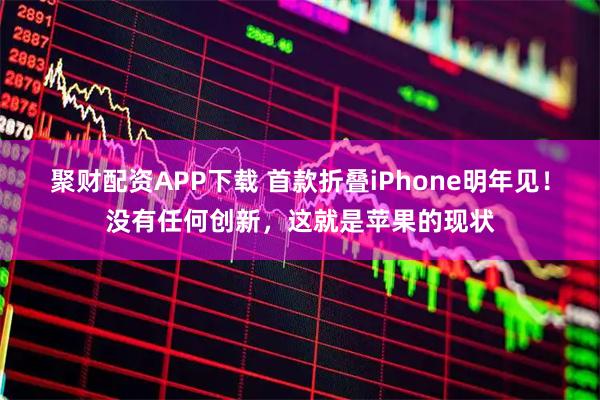 聚财配资APP下载 首款折叠iPhone明年见！没有任何创新，这就是苹果的现状
