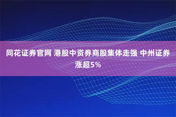 同花证券官网 港股中资券商股集体走强 中州证券涨超5%