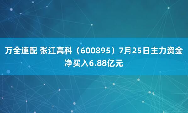 万全速配 张江高科（600895）7月25日主力资金净买入6.88亿元