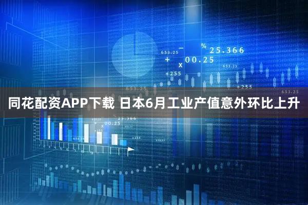 同花配资APP下载 日本6月工业产值意外环比上升