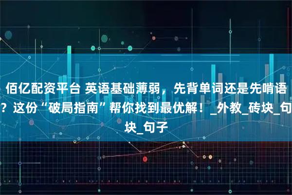 佰亿配资平台 英语基础薄弱，先背单词还是先啃语法？这份“破局指南”帮你找到最优解！_外教_砖块_句子