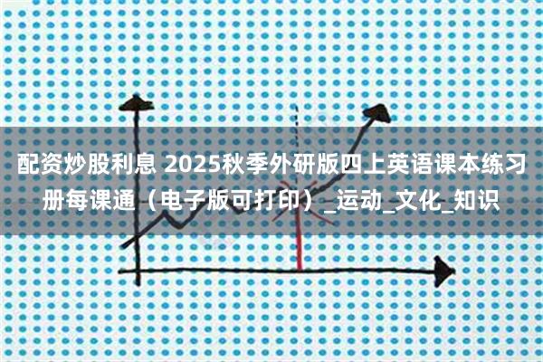 配资炒股利息 2025秋季外研版四上英语课本练习册每课通（电子版可打印）_运动_文化_知识