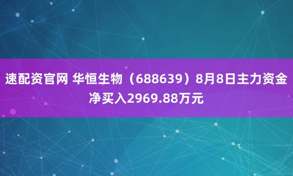 速配资官网 华恒生物（688639）8月8日主力资金净买入2969.88万元