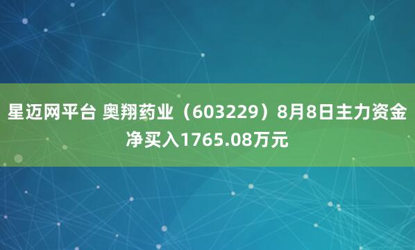 星迈网平台 奥翔药业（603229）8月8日主力资金净买入1765.08万元