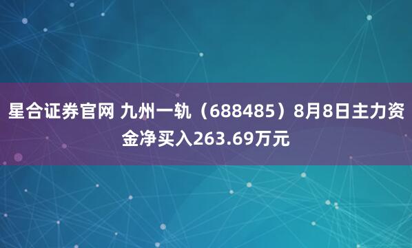 星合证券官网 九州一轨（688485）8月8日主力资金净买入263.69万元