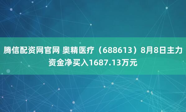 腾信配资网官网 奥精医疗（688613）8月8日主力资金净买入1687.13万元