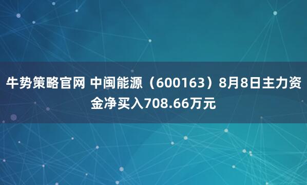 牛势策略官网 中闽能源（600163）8月8日主力资金净买入708.66万元
