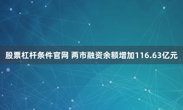 股票杠杆条件官网 两市融资余额增加116.63亿元