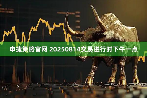 申捷策略官网 20250814交易进行时下午一点