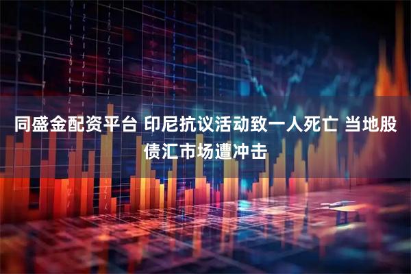 同盛金配资平台 印尼抗议活动致一人死亡 当地股债汇市场遭冲击