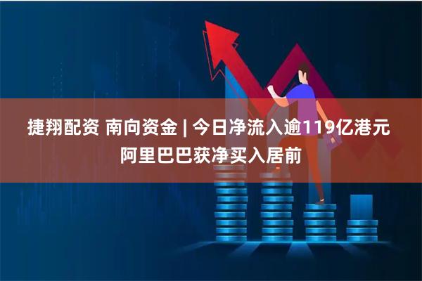 捷翔配资 南向资金 | 今日净流入逾119亿港元 阿里巴巴获净买入居前
