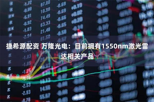 捷希源配资 万隆光电：目前拥有1550nm激光雷达相关产品