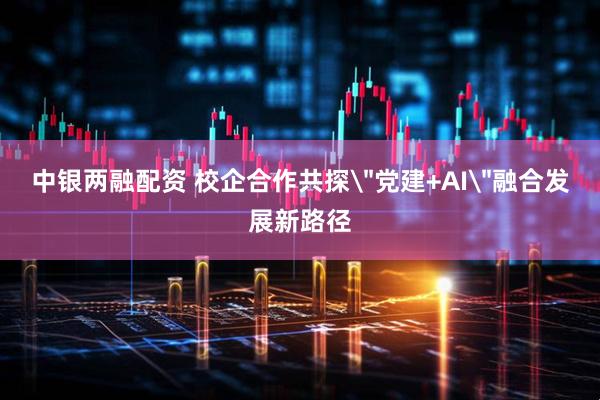 中银两融配资 校企合作共探