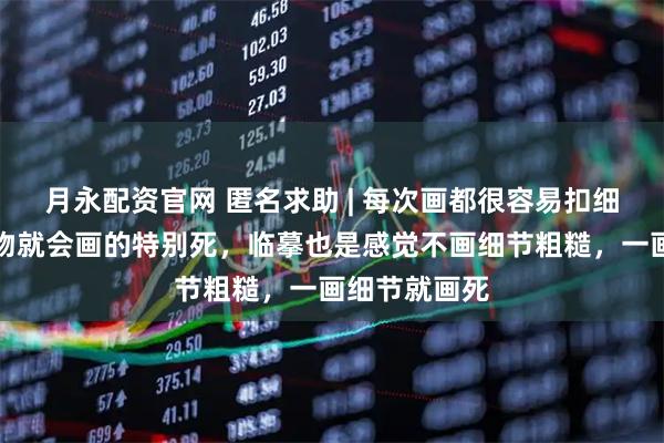 月永配资官网 匿名求助 | 每次画都很容易扣细节，然后人物就会画的特别死，临摹也是感觉不画细节粗糙，一画细节就画死